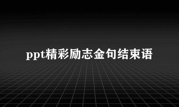 ppt精彩励志金句结束语