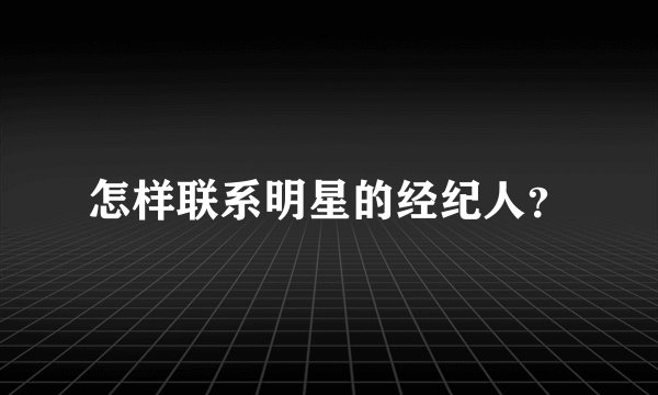 怎样联系明星的经纪人？