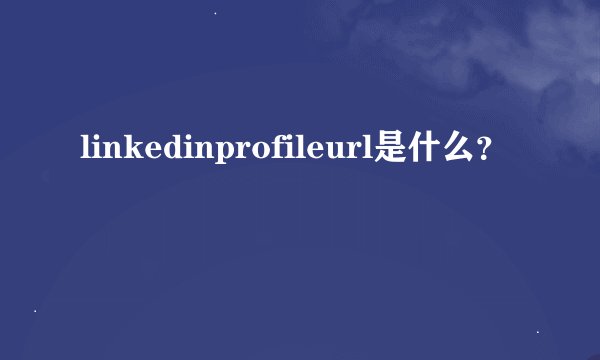 linkedinprofileurl是什么?