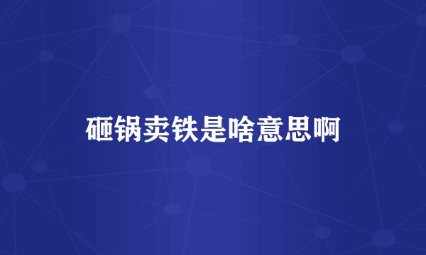 砸锅卖铁是啥意思啊