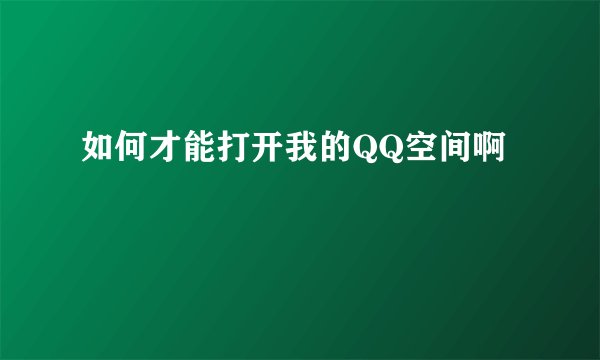 如何才能打开我的QQ空间啊