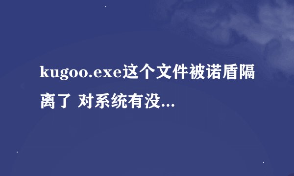 kugoo.exe这个文件被诺盾隔离了 对系统有没有影响?