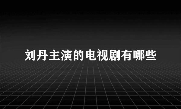 刘丹主演的电视剧有哪些