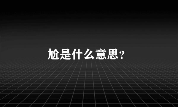 尬是什么意思？