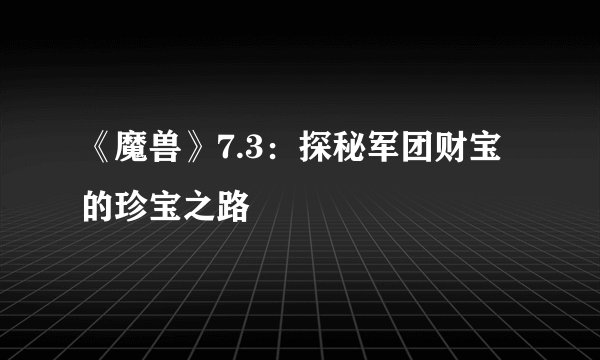 《魔兽》7.3：探秘军团财宝的珍宝之路