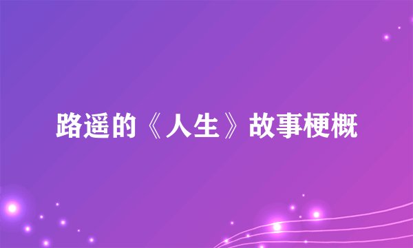 路遥的《人生》故事梗概