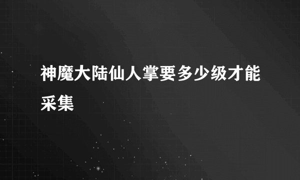 神魔大陆仙人掌要多少级才能采集