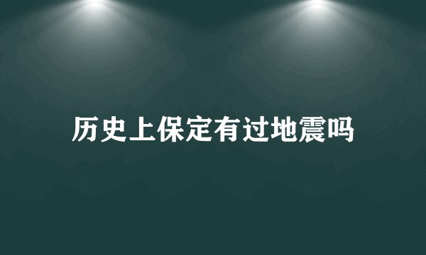 历史上保定有过地震吗