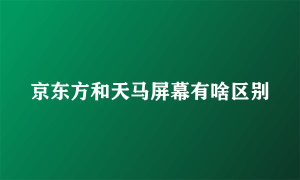 京东方和天马屏幕有啥区别