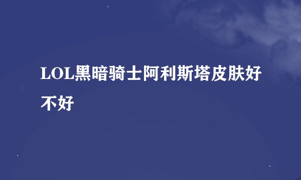 LOL黑暗骑士阿利斯塔皮肤好不好