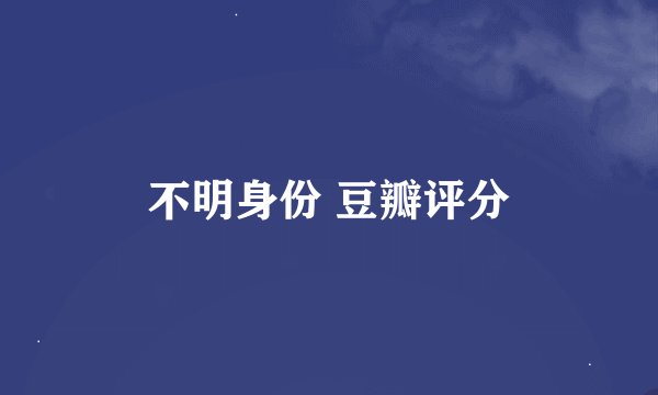 不明身份 豆瓣评分