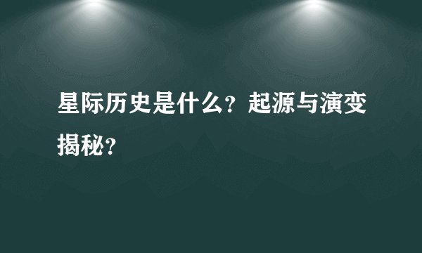 星际历史是什么?起源与演变揭秘?