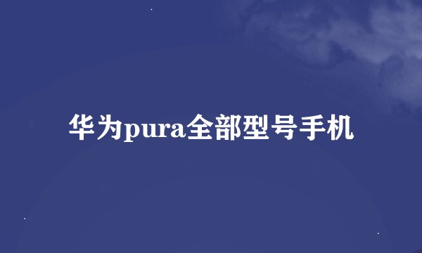 华为pura全部型号手机