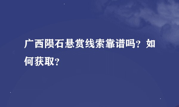 广西陨石悬赏线索靠谱吗？如何获取？