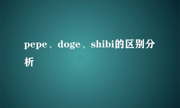 pepe、doge、shibi的区别分析