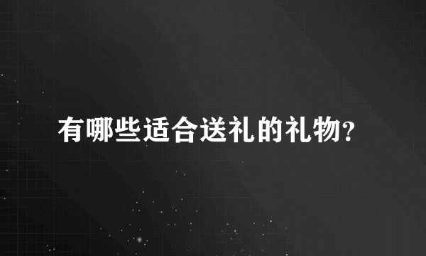有哪些适合送礼的礼物？