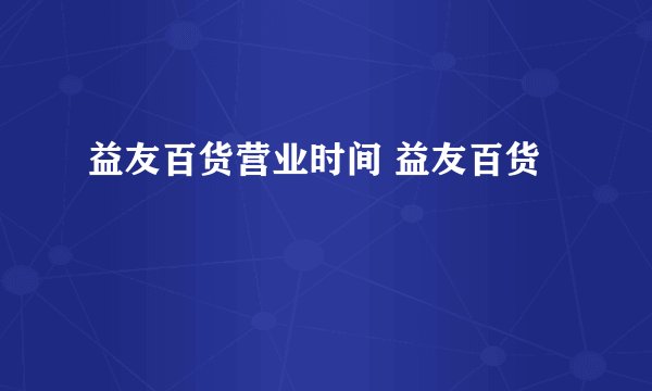 益友百货营业时间 益友百货