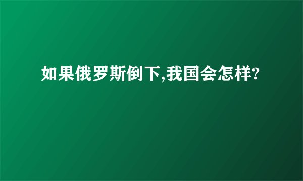 如果俄罗斯倒下,我国会怎样?