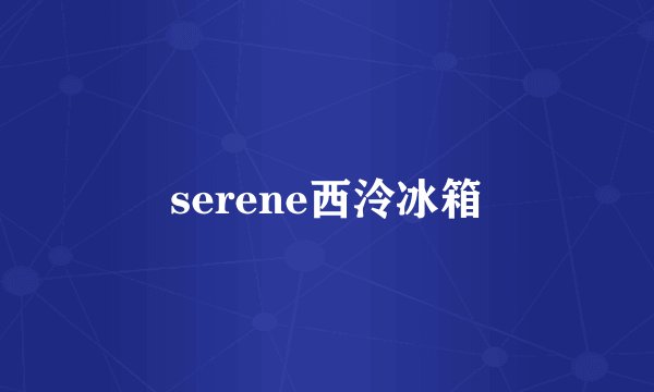 serene西泠冰箱
