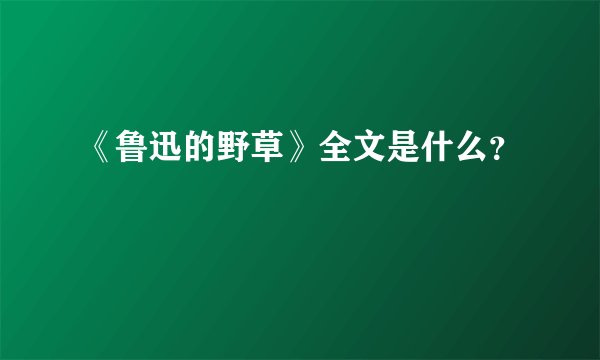 《鲁迅的野草》全文是什么？