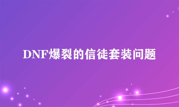 DNF爆裂的信徒套装问题
