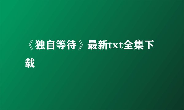 《独自等待》最新txt全集下载
