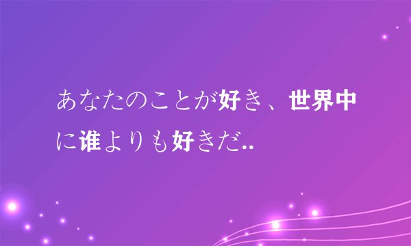あなたのことが好き、世界中に谁よりも好きだ..
