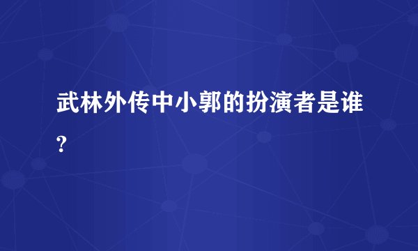 武林外传中小郭的扮演者是谁?