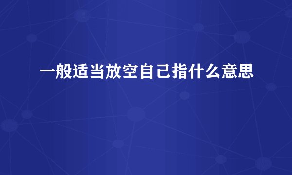 一般适当放空自己指什么意思