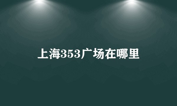 上海353广场在哪里