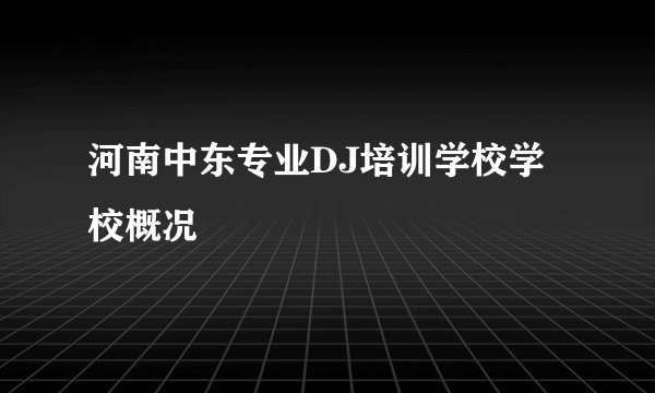 河南中东专业DJ培训学校学校概况