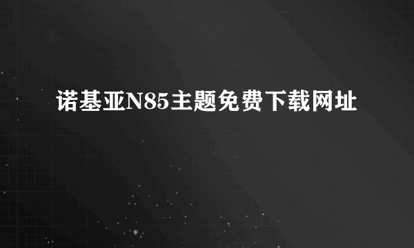 诺基亚N85主题免费下载网址