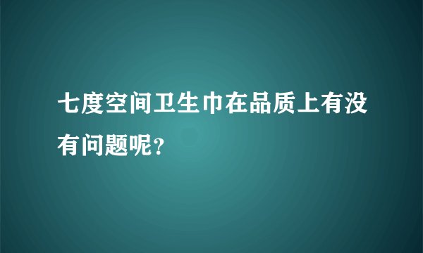 七度空间卫生巾在品质上有没有问题呢？
