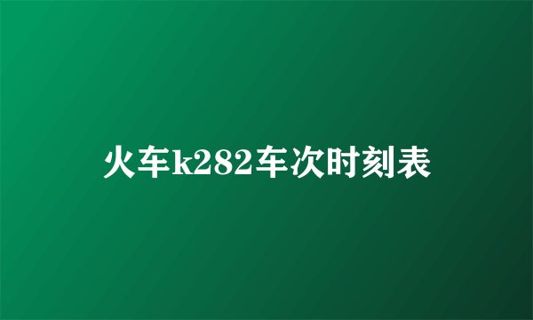 火车k282车次时刻表