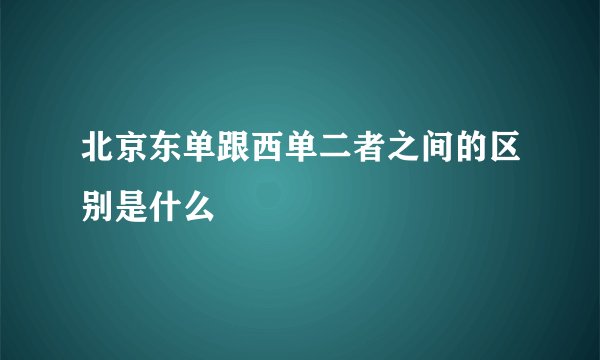北京东单跟西单二者之间的区别是什么