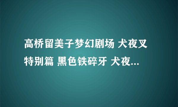 高桥留美子梦幻剧场 犬夜叉特别篇 黑色铁碎牙 犬夜叉~黒い鉄砕牙剧情介绍