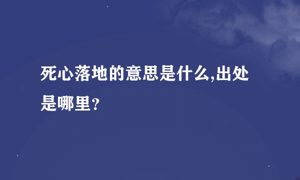 死心落地的意思是什么,出处是哪里？