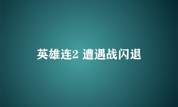 英雄连2 遭遇战闪退