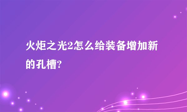 火炬之光2怎么给装备增加新的孔槽?