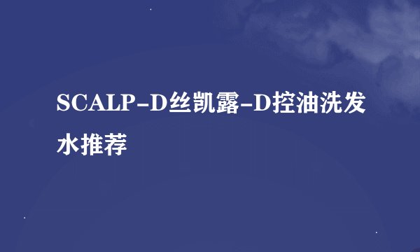 SCALP-D丝凯露-D控油洗发水推荐