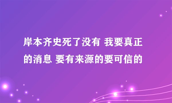 岸本齐史死了没有 我要真正的消息 要有来源的要可信的