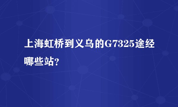 上海虹桥到义乌的G7325途经哪些站？