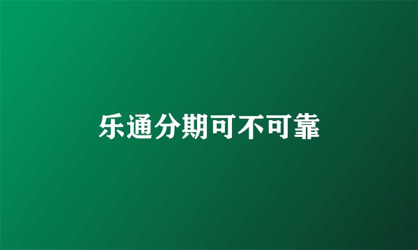乐通分期可不可靠