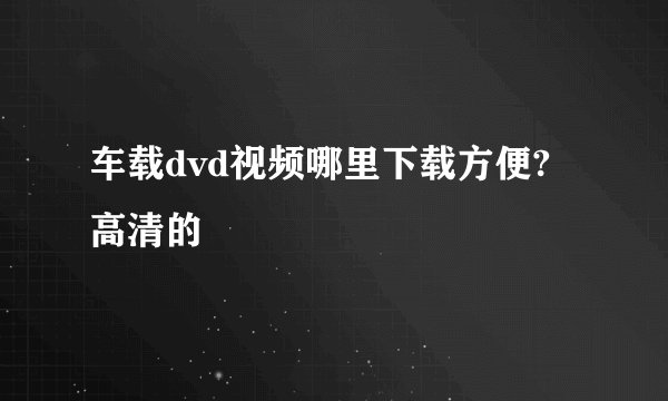 车载dvd视频哪里下载方便?高清的