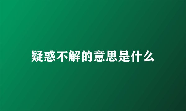 疑惑不解的意思是什么