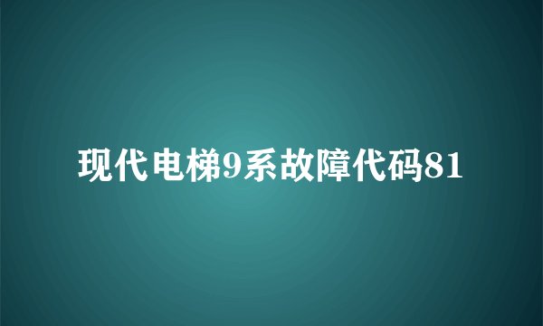 现代电梯9系故障代码81