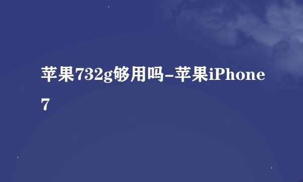 苹果732g够用吗-苹果iPhone7