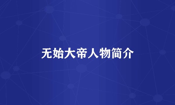 无始大帝人物简介