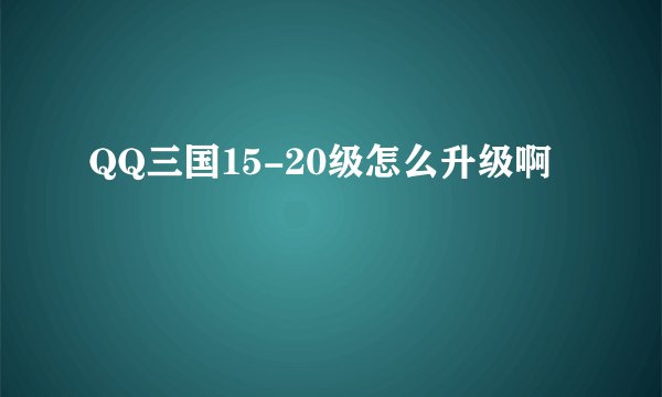 QQ三国15-20级怎么升级啊