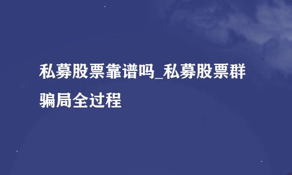 私募股票靠谱吗_私募股票群骗局全过程